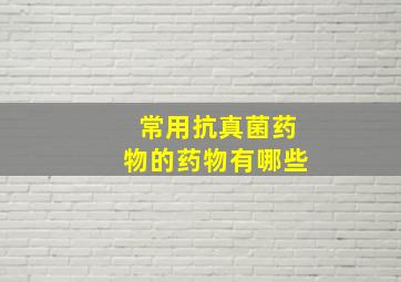 常用抗真菌药物的药物有哪些