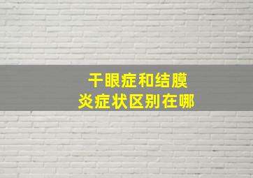 干眼症和结膜炎症状区别在哪