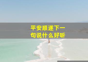 平安顺遂下一句说什么好听