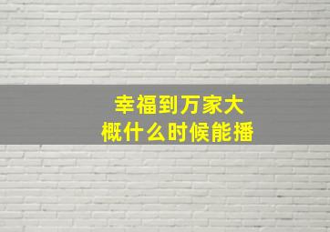 幸福到万家大概什么时候能播