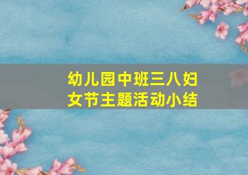 幼儿园中班三八妇女节主题活动小结