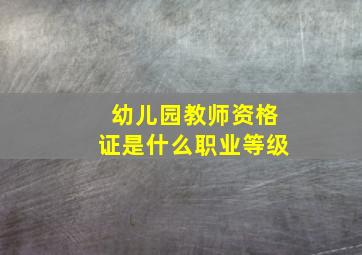 幼儿园教师资格证是什么职业等级