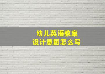 幼儿英语教案设计意图怎么写