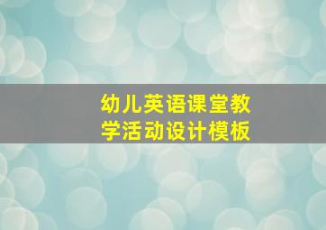 幼儿英语课堂教学活动设计模板