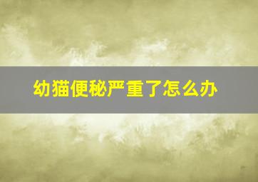 幼猫便秘严重了怎么办