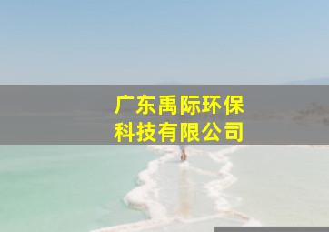 广东禹际环保科技有限公司