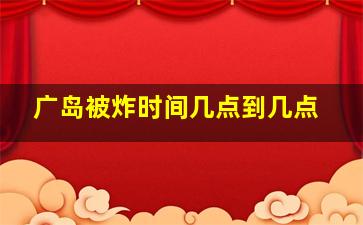 广岛被炸时间几点到几点