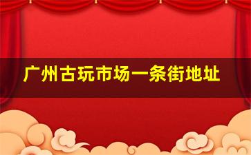 广州古玩市场一条街地址