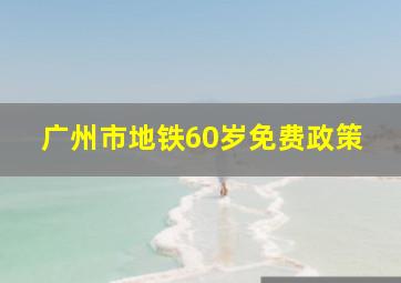 广州市地铁60岁免费政策