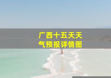 广西十五天天气预报详情图