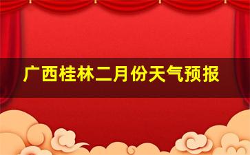 广西桂林二月份天气预报