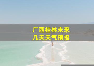 广西桂林未来几天天气预报