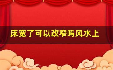 床宽了可以改窄吗风水上