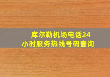 库尔勒机场电话24小时服务热线号码查询