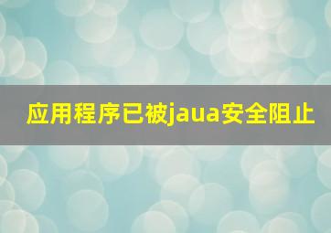 应用程序已被jaua安全阻止