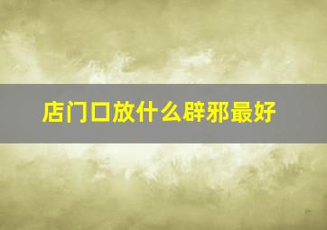 店门口放什么辟邪最好