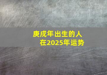 庚戌年出生的人在2025年运势