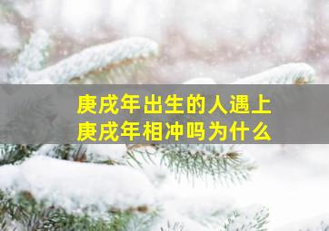 庚戌年出生的人遇上庚戌年相冲吗为什么