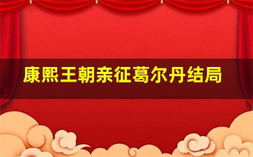 康熙王朝亲征葛尔丹结局