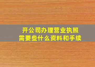 开公司办理营业执照需要些什么资料和手续