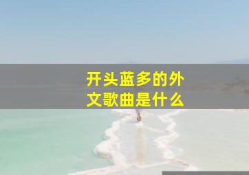 开头蓝多的外文歌曲是什么