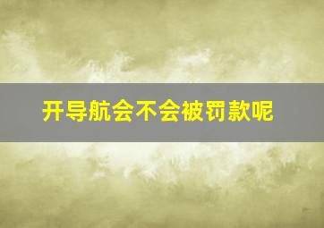 开导航会不会被罚款呢