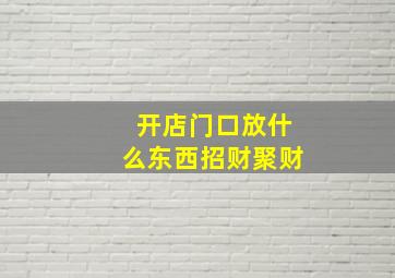 开店门口放什么东西招财聚财