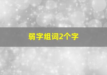 弱字组词2个字