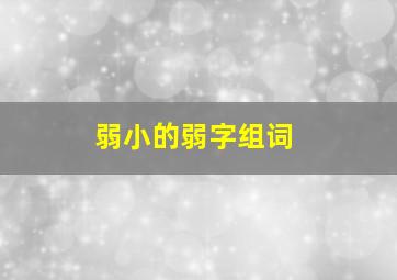 弱小的弱字组词