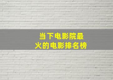 当下电影院最火的电影排名榜