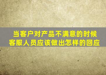 当客户对产品不满意的时候客服人员应该做出怎样的回应