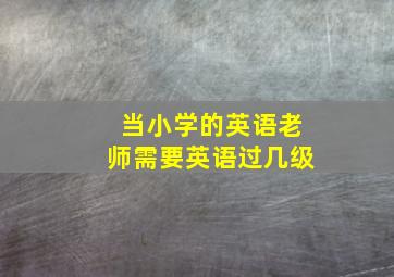 当小学的英语老师需要英语过几级