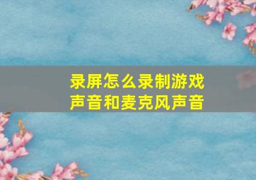 录屏怎么录制游戏声音和麦克风声音