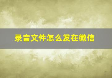 录音文件怎么发在微信