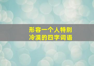 形容一个人特别冷漠的四字词语