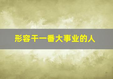 形容干一番大事业的人