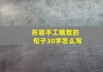 形容手工精致的句子30字怎么写