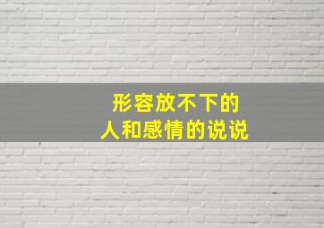 形容放不下的人和感情的说说