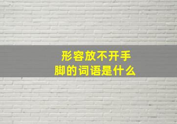 形容放不开手脚的词语是什么