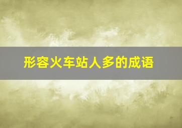 形容火车站人多的成语