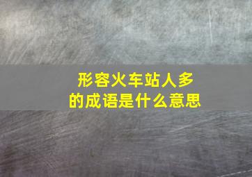 形容火车站人多的成语是什么意思