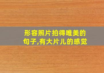 形容照片拍得唯美的句子,有大片儿的感觉