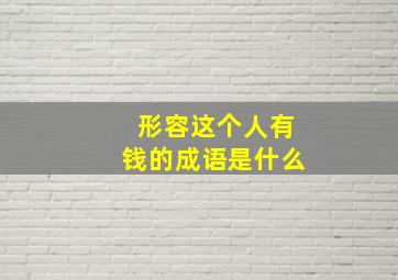 形容这个人有钱的成语是什么