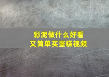 彩泥做什么好看又简单买蛋糕视频