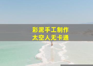 彩泥手工制作太空人无卡通