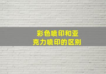 彩色喷印和亚克力喷印的区别