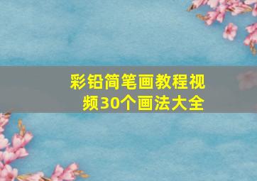 彩铅简笔画教程视频30个画法大全