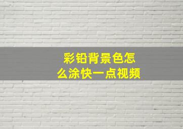 彩铅背景色怎么涂快一点视频