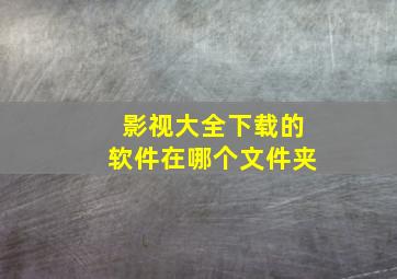 影视大全下载的软件在哪个文件夹