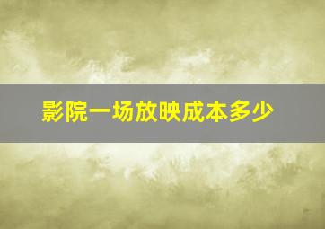 影院一场放映成本多少